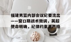 包含福建男篮内部会议纪要流出——窗口期战术微调，英超使命明确，纪律约束更严格的词条开云体育登录入口